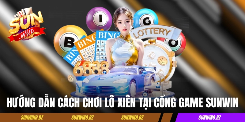 Hướng dẫn cách chơi lô xiên tại cổng game Sunwin 