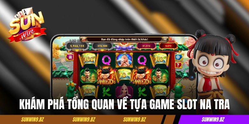 Khám phá tổng quan về tựa game slot Na Tra
