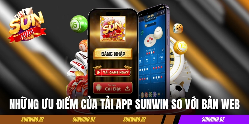 Những ưu điểm của tải app Sunwin so với bản web